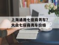 上海通用七座商务车？大众七座商务车价格