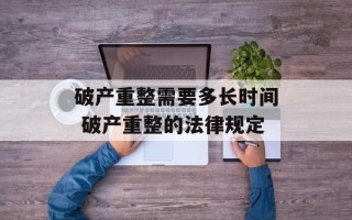破产重整需要多长时间 破产重整的法律规定