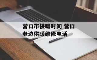 营口市供暖时间 营口老边供暖维修电话