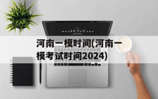 河南一模时间(河南一模考试时间2024)
