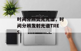 时间分辨荧光光谱，时间分辨发射光谱TRES
