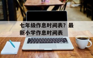 七年级作息时间表？最新小学作息时间表