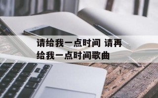请给我一点时间 请再给我一点时间歌曲