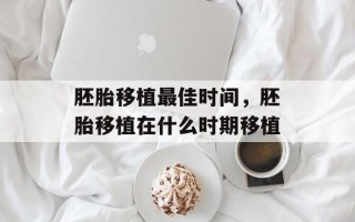 胚胎移植最佳时间，胚胎移植在什么时期移植