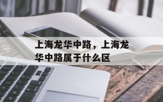 上海龙华中路，上海龙华中路属于什么区