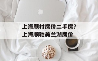 上海顾村房价二手房？上海顺驰美兰湖房价