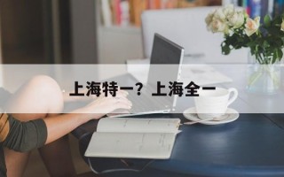 上海特一？上海全一