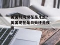 美国时间现在是几点？美国现在是白天还是夜晚