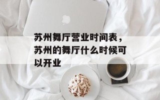 苏州舞厅营业时间表，苏州的舞厅什么时候可以开业