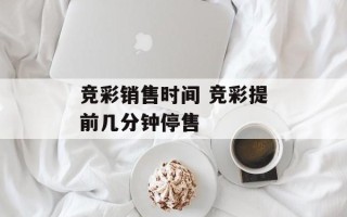 竞彩销售时间 竞彩提前几分钟停售
