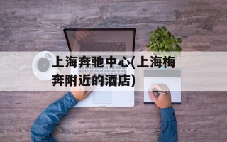 上海奔驰中心(上海梅奔附近的酒店)