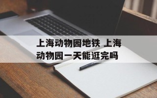 上海动物园地铁 上海动物园一天能逛完吗