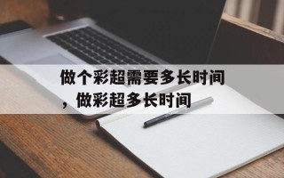 做个彩超需要多长时间，做彩超多长时间