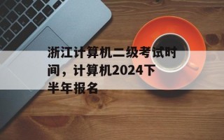 浙江计算机二级考试时间，计算机2024下半年报名