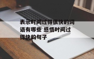 表示时间过得很快的词语有哪些 感悟时间过得快的句子