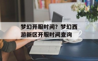 梦幻开服时间？梦幻西游新区开服时间查询