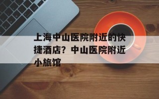 上海中山医院附近的快捷酒店？中山医院附近小旅馆