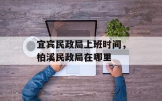 宜宾民政局上班时间，柏溪民政局在哪里
