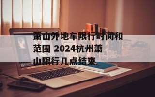 萧山外地车限行时间和范围 2024杭州萧山限行几点结束