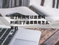 过了时间可以退票吗 时间过了退票费用怎么算的