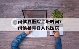闽侯县医院上班时间？闽侯县青口人民医院