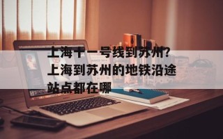 上海十一号线到苏州？上海到苏州的地铁沿途站点都在哪