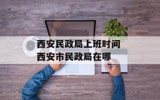 西安民政局上班时间 西安市民政局在哪