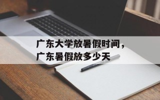 广东大学放暑假时间，广东暑假放多少天