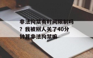 非法拘禁有时间限制吗？我被别人关了40分钟算非法拘禁嘛