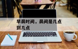早晨时间，晨间是几点到几点
