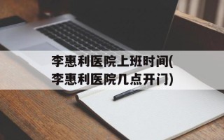 李惠利医院上班时间(李惠利医院几点开门)