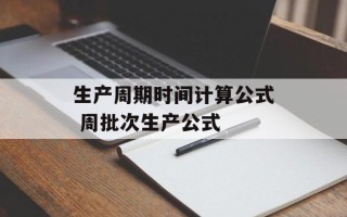 生产周期时间计算公式 周批次生产公式