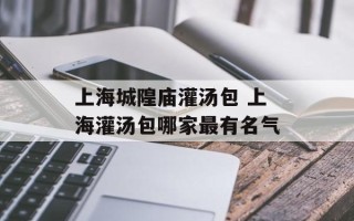 上海城隍庙灌汤包 上海灌汤包哪家最有名气