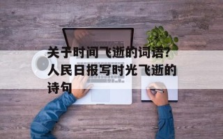 关于时间飞逝的词语？人民日报写时光飞逝的诗句