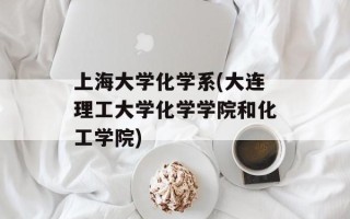 上海大学化学系(大连理工大学化学学院和化工学院)