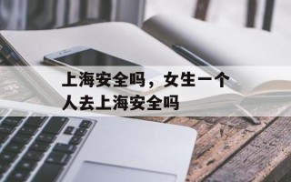上海安全吗，女生一个人去上海安全吗