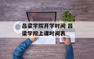 吕梁学院开学时间 吕梁学院上课时间表