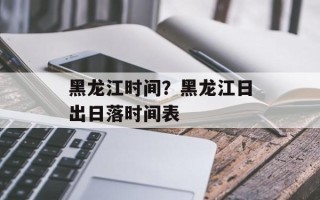 黑龙江时间？黑龙江日出日落时间表