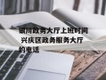 银川政务大厅上班时间 兴庆区政务服务大厅的电话