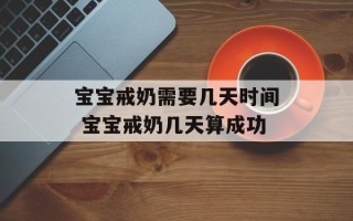 宝宝戒奶需要几天时间 宝宝戒奶几天算成功