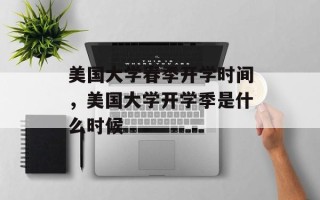 美国大学春季开学时间，美国大学开学季是什么时候