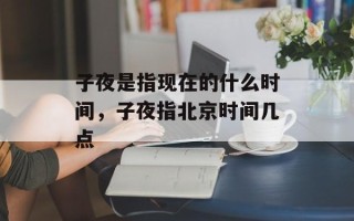 子夜是指现在的什么时间，子夜指北京时间几点