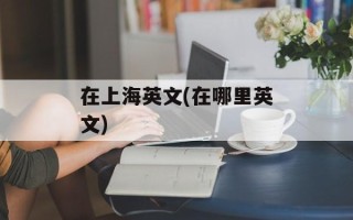 在上海英文(在哪里英文)