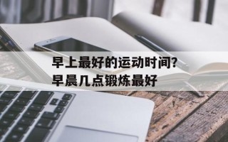 早上最好的运动时间？早晨几点锻炼最好