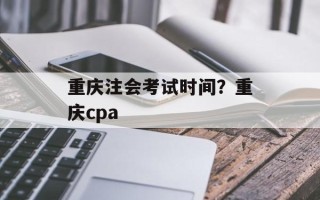 重庆注会考试时间？重庆cpa