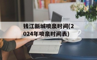 钱江新城喷泉时间(2024年喷泉时间表)