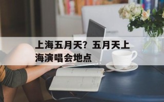 上海五月天？五月天上海演唱会地点