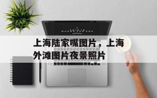 上海陆家嘴图片，上海外滩图片夜景照片
