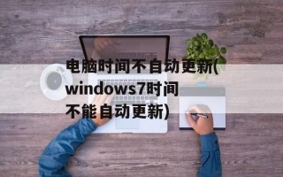 电脑时间不自动更新(windows7时间不能自动更新)