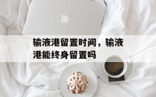 输液港留置时间，输液港能终身留置吗